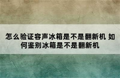 怎么验证容声冰箱是不是翻新机 如何鉴别冰箱是不是翻新机